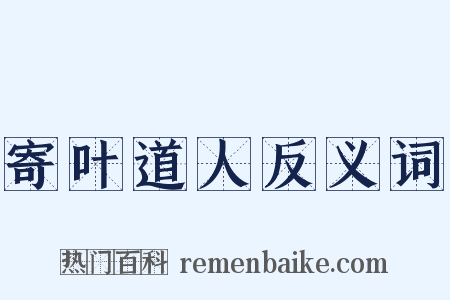寄叶道人反义词是什么意思的图片